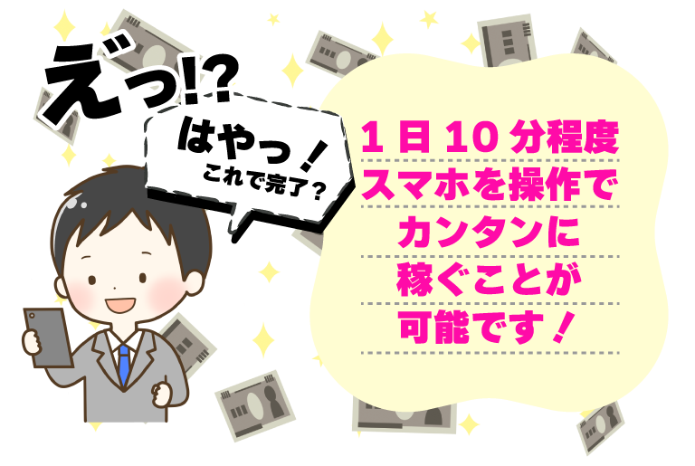 1日10分程度スマホを操作でカンタンに稼ぐことが可能！